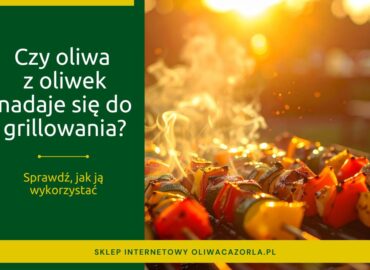 czy oliwa z oliwek nadaje się do grillowania?